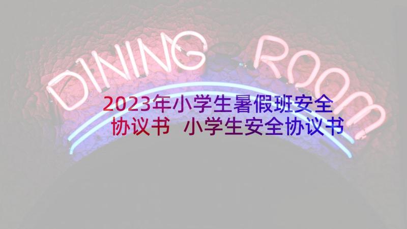 2023年小学生暑假班安全协议书 小学生安全协议书(实用8篇)