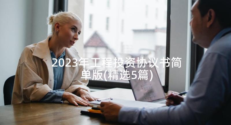 2023年工程投资协议书简单版(精选5篇)