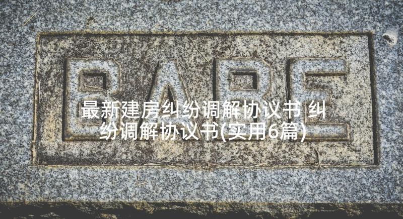 最新建房纠纷调解协议书 纠纷调解协议书(实用6篇)