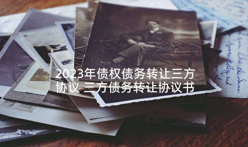 2023年债权债务转让三方协议 三方债务转让协议书(精选5篇)