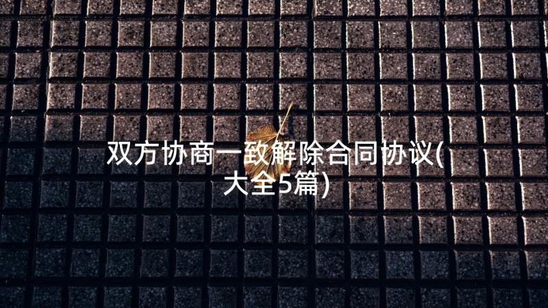 双方协商一致解除合同协议(大全5篇)