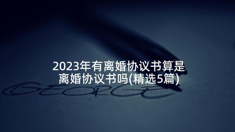 2023年有离婚协议书算是离婚协议书吗(精选5篇)