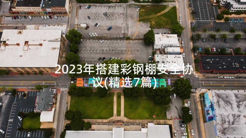 2023年搭建彩钢棚安全协议(精选7篇)