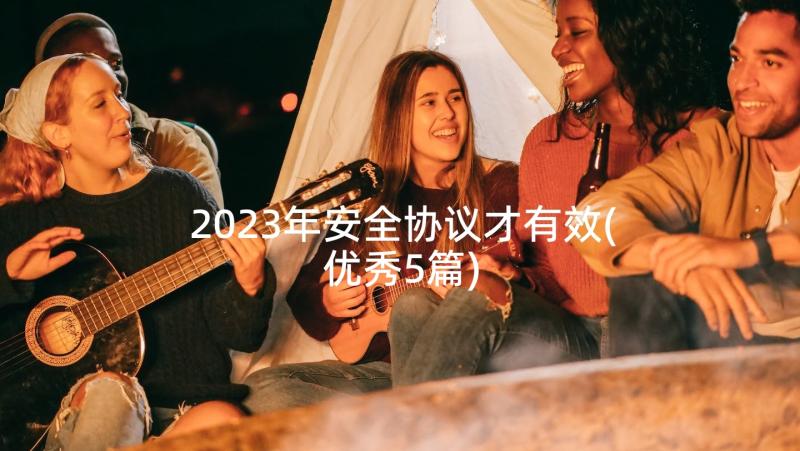 2023年安全协议才有效(优秀5篇)