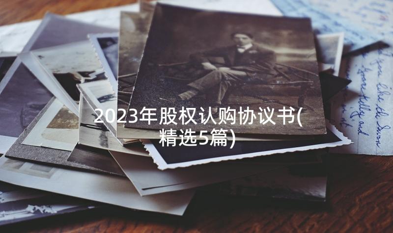 2023年股权认购协议书(精选5篇)