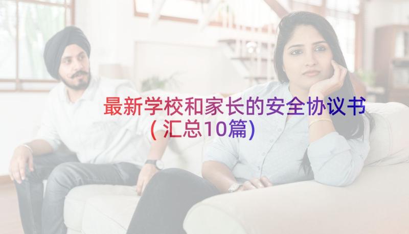 最新学校和家长的安全协议书(汇总10篇)