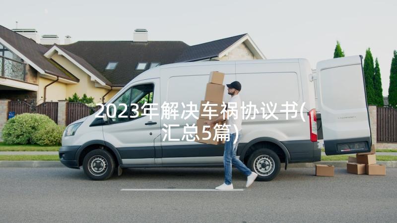 2023年解决车祸协议书(汇总5篇)