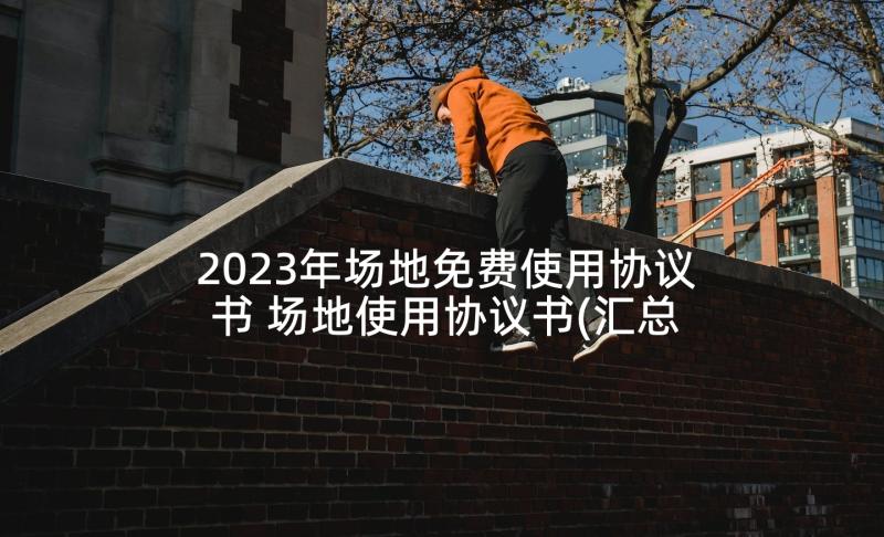 2023年场地免费使用协议书 场地使用协议书(汇总5篇)