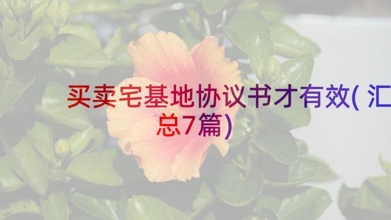 买卖宅基地协议书才有效(汇总7篇)