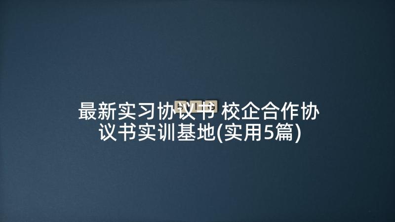 最新实习协议书 校企合作协议书实训基地(实用5篇)