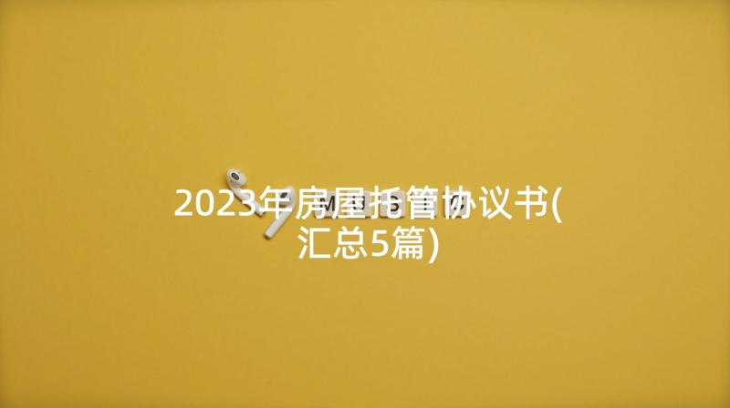 2023年房屋托管协议书(汇总5篇)