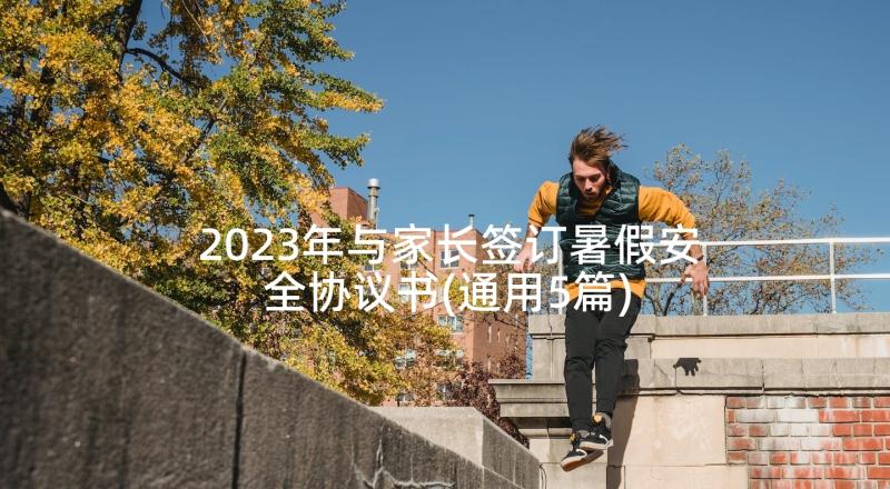 2023年与家长签订暑假安全协议书(通用5篇)