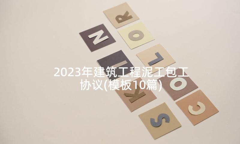 2023年建筑工程泥工包工协议(模板10篇)