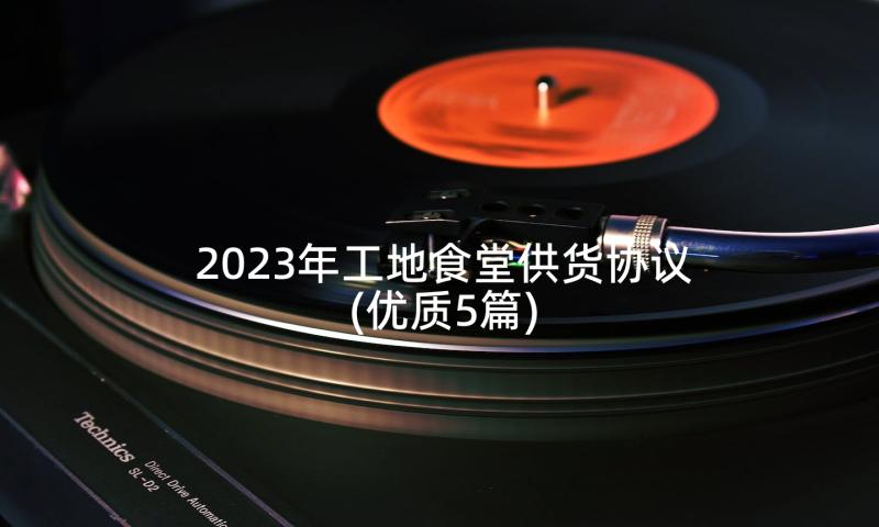 2023年工地食堂供货协议(优质5篇)