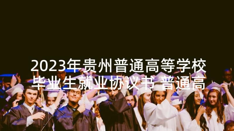 2023年贵州普通高等学校毕业生就业协议书 普通高校毕业生就业协议书(优秀5篇)