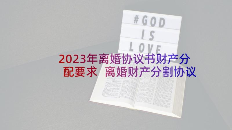 2023年离婚协议书财产分配要求 离婚财产分割协议书(大全8篇)