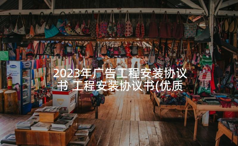 2023年广告工程安装协议书 工程安装协议书(优质7篇)