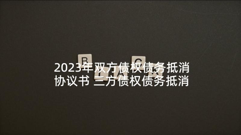 2023年双方债权债务抵消协议书 三方债权债务抵消协议(大全5篇)