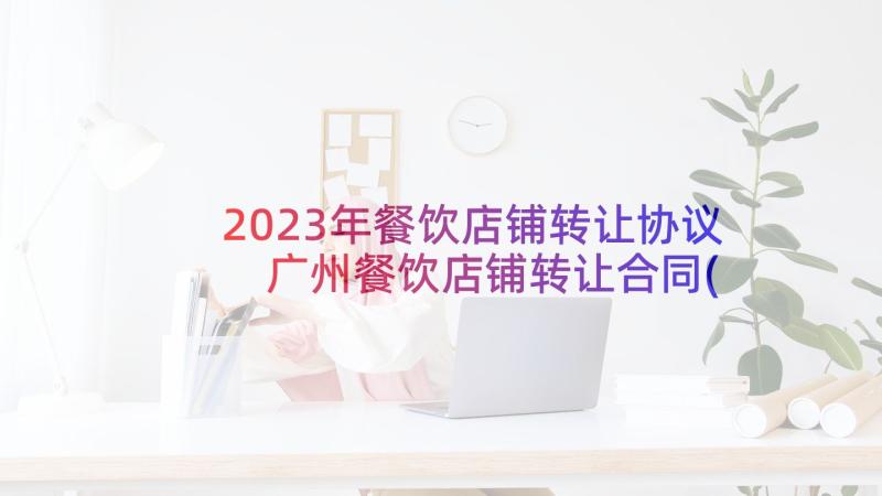 2023年餐饮店铺转让协议 广州餐饮店铺转让合同(优秀5篇)