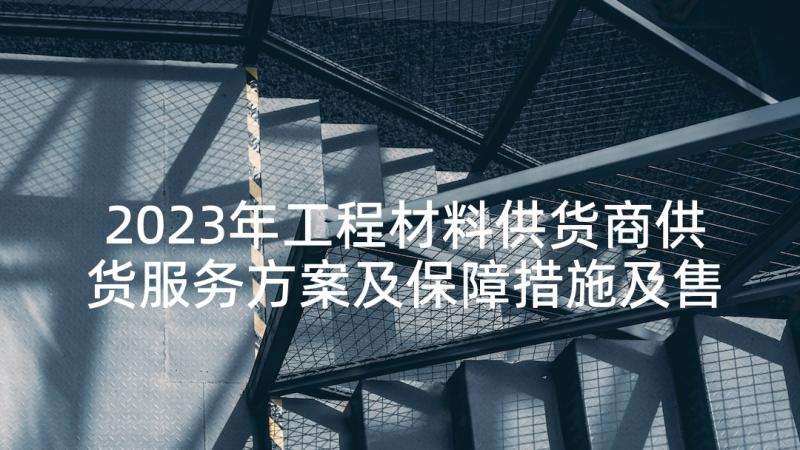 2023年工程材料供货商供货服务方案及保障措施及售后服务(模板5篇)