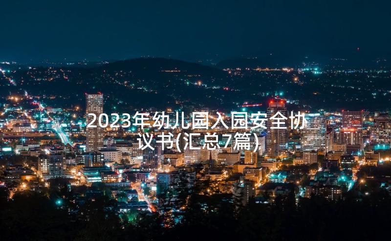 2023年幼儿园入园安全协议书(汇总7篇)