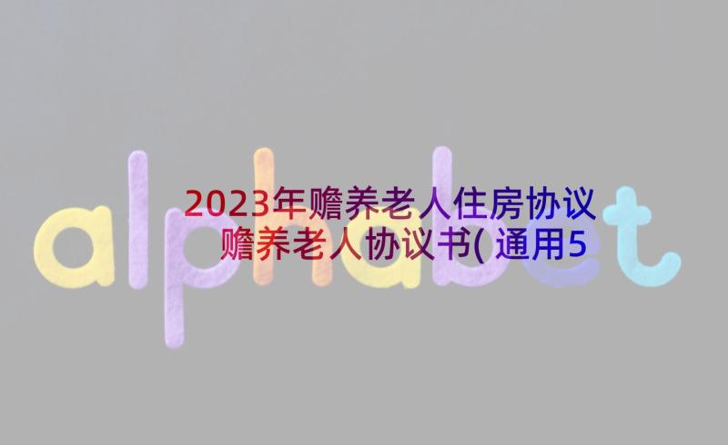 2023年赡养老人住房协议 赡养老人协议书(通用5篇)