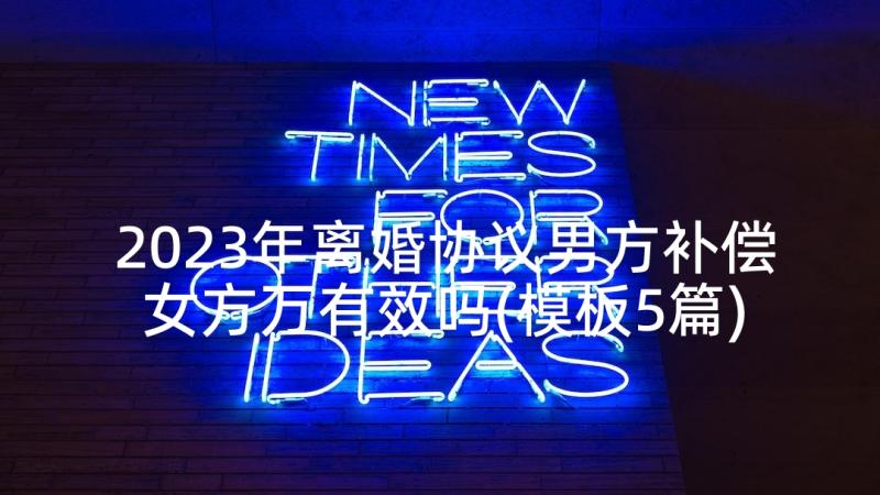 2023年离婚协议男方补偿女方万有效吗(模板5篇)