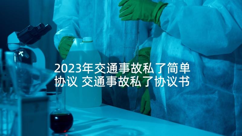 2023年交通事故私了简单协议 交通事故私了协议书(汇总9篇)