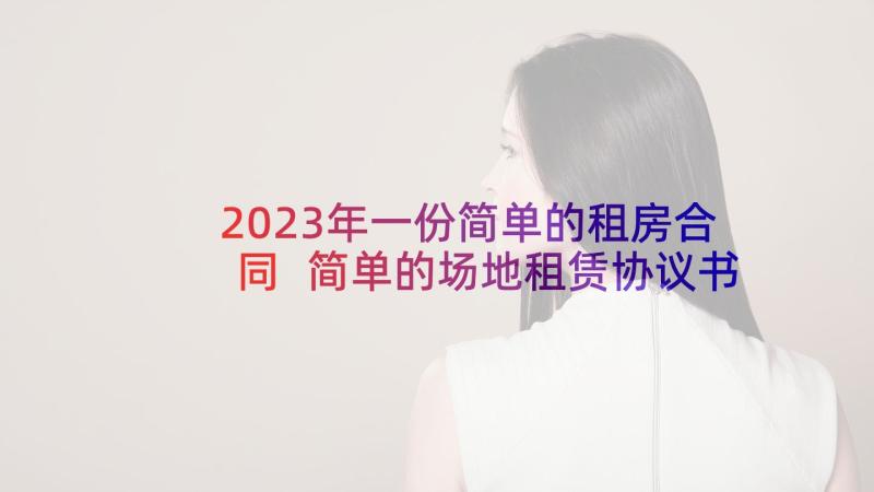 2023年一份简单的租房合同 简单的场地租赁协议书(优质9篇)