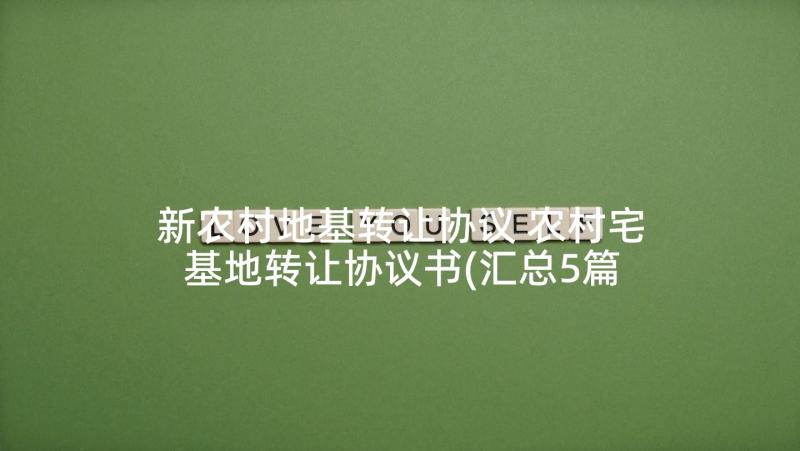 新农村地基转让协议 农村宅基地转让协议书(汇总5篇)