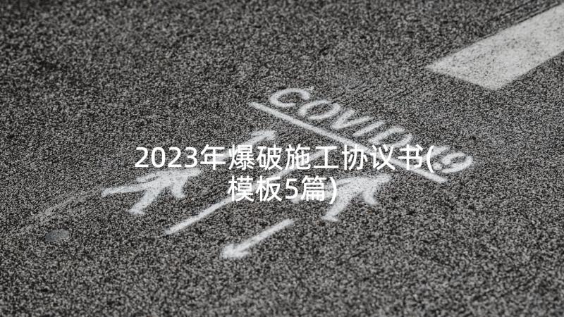 2023年爆破施工协议书(模板5篇)