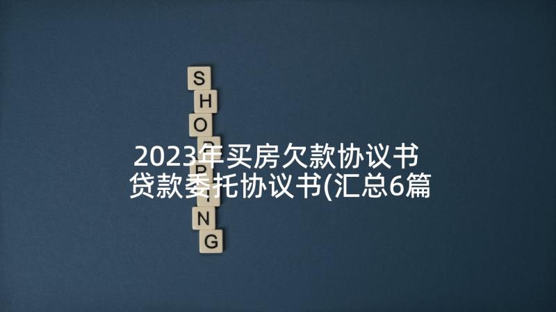 2023年买房欠款协议书 贷款委托协议书(汇总6篇)