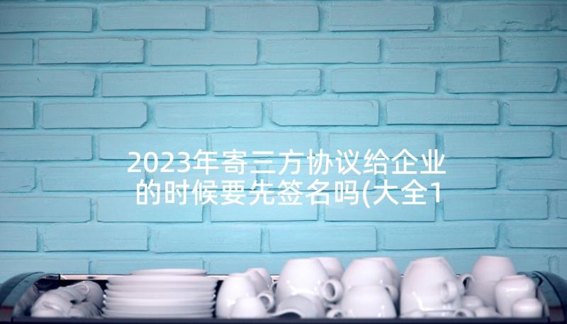 2023年寄三方协议给企业的时候要先签名吗(大全10篇)