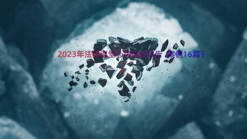 2023年法律课堂心得体会报告（案例16篇）