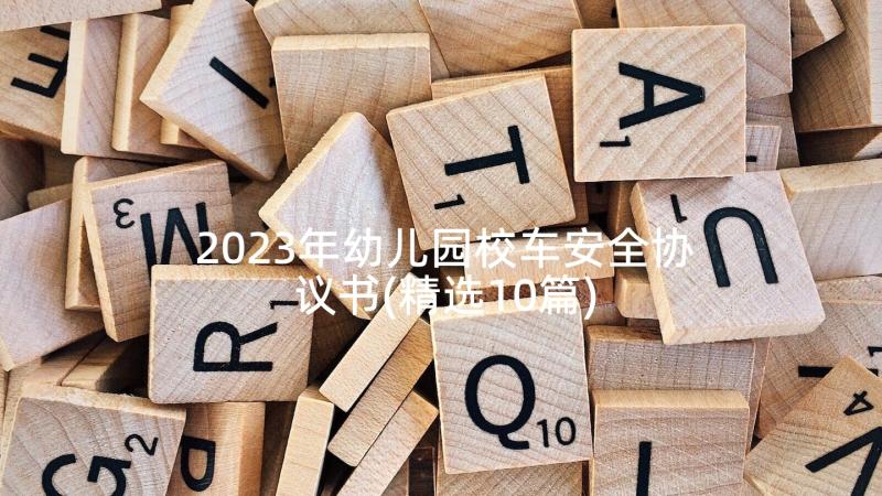 2023年幼儿园校车安全协议书(精选10篇)