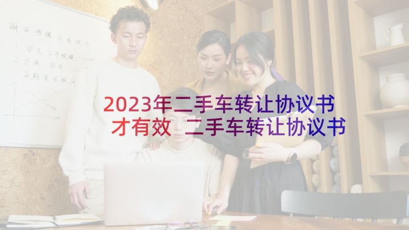 2023年二手车转让协议书才有效 二手车转让协议书(优质5篇)