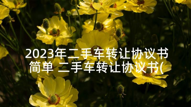 2023年二手车转让协议书简单 二手车转让协议书(汇总7篇)