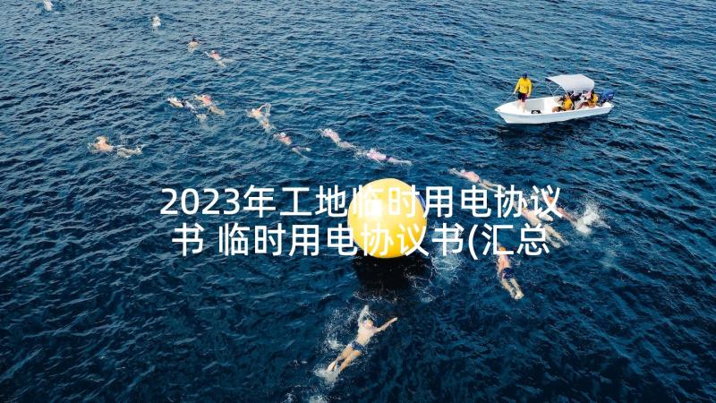 2023年工地临时用电协议书 临时用电协议书(汇总10篇)