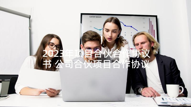 2023年项目合伙合作协议书 公司合伙项目合作协议书(优秀9篇)