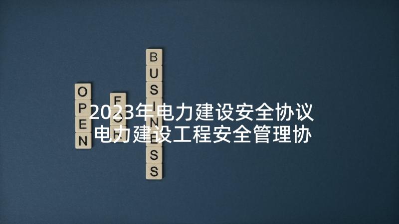 2023年电力建设安全协议 电力建设工程安全管理协议书(通用5篇)