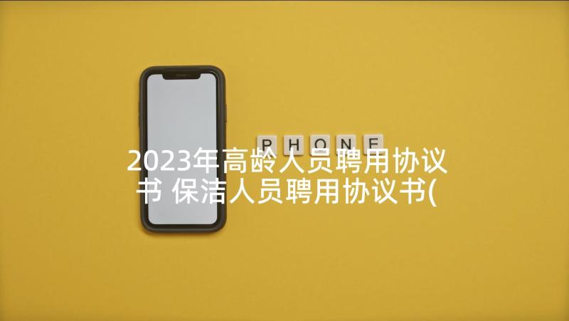 2023年高龄人员聘用协议书 保洁人员聘用协议书(汇总5篇)