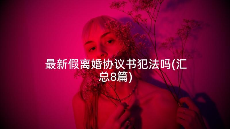 最新假离婚协议书犯法吗(汇总8篇)