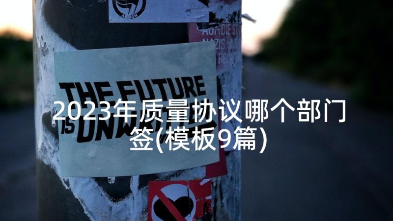 2023年质量协议哪个部门签(模板9篇)