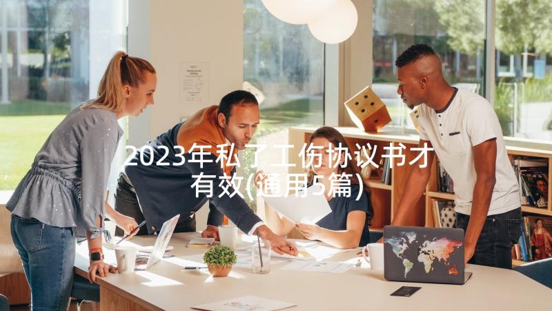 2023年私了工伤协议书才有效(通用5篇)