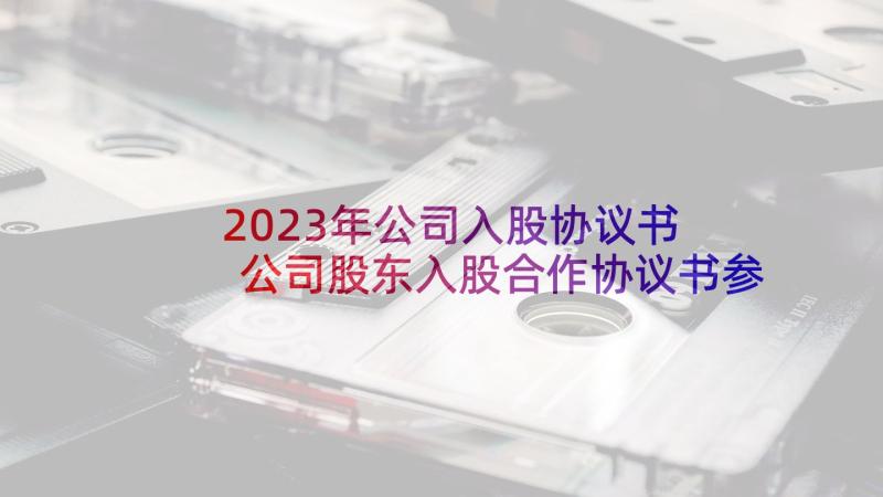 2023年公司入股协议书 公司股东入股合作协议书参照(汇总10篇)