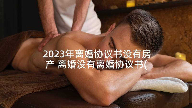 2023年离婚协议书没有房产 离婚没有离婚协议书(优秀5篇)