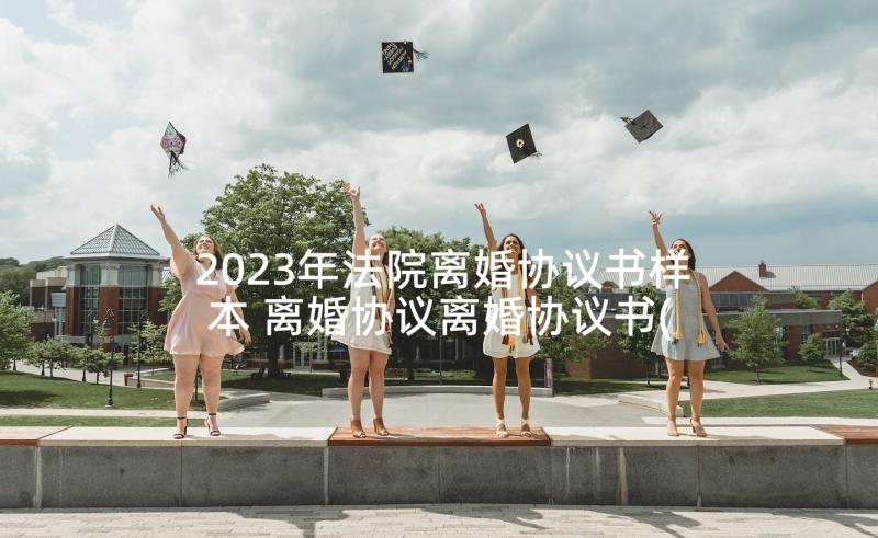 2023年法院离婚协议书样本 离婚协议离婚协议书(优秀7篇)