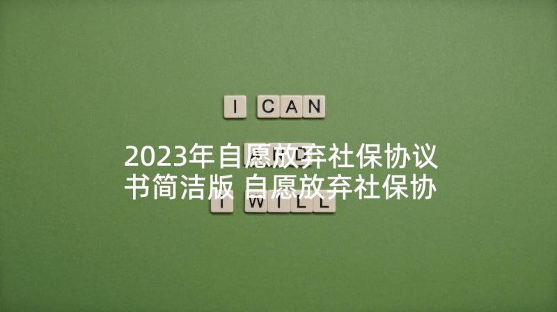 2023年自愿放弃社保协议书简洁版 自愿放弃社保协议书(优秀8篇)