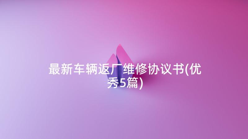 最新车辆返厂维修协议书(优秀5篇)