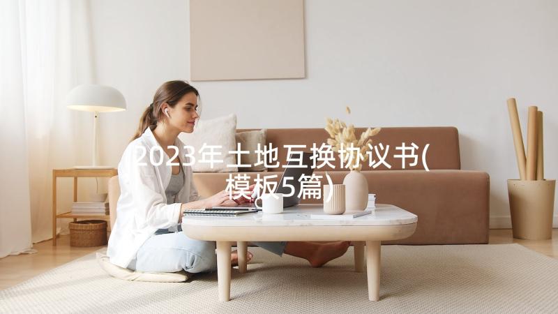 2023年土地互换协议书(模板5篇)